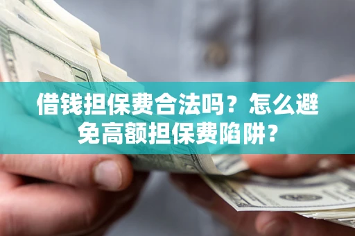 济南借钱担保费合法吗？怎么避免高额担保费陷阱？