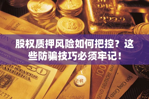 济南股权质押风险如何把控？这些防骗技巧必须牢记！