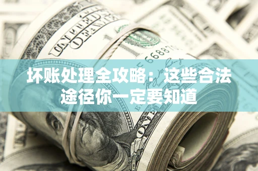 济南坏账处理全攻略：这些合法途径你一定要知道