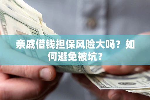 济南亲戚借钱担保风险大吗？如何避免被坑？