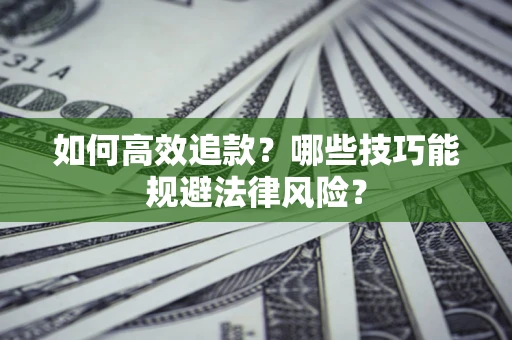 济南如何高效追款？哪些技巧能规避法律风险？