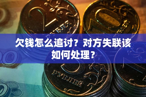 济南欠钱怎么追讨？对方失联该如何处理？