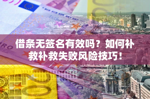 济南借条无签名有效吗？如何补救补救失败风险技巧！