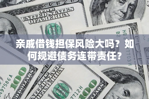 济南亲戚借钱担保风险大吗？如何规避债务连带责任？
